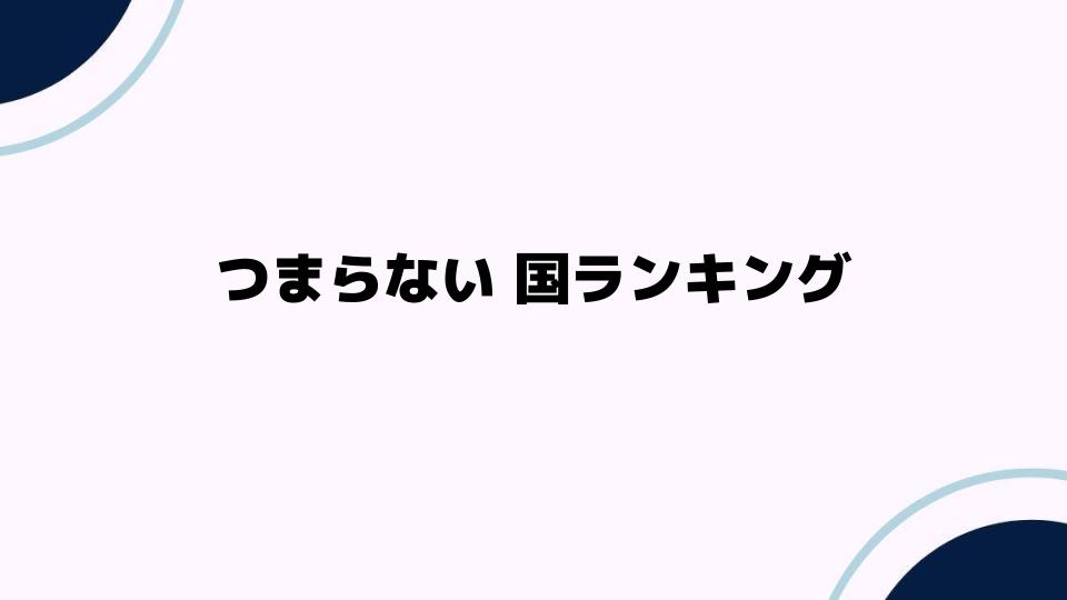 つまらない国ランキングとは？評価基準と特徴